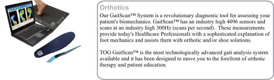 Orthotics Our GaitScan System is a revolutionary diagnostic tool for assessing your patient's biomechanics. GaitScan has an industry high 4096 sensors and scans at an industry high 300Hz (scans per second).  These measurements provide today's Healthcare Professionals with a sophisticated explanation of foot mechanics and assists them with orthotic and/or shoe solutions.    TOG GaitScan is the most technologically advanced gait analysis system available and it has been designed to move you to the forefront of orthotic therapy and patient education.